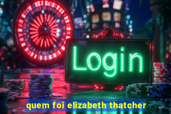 quem foi elizabeth thatcher